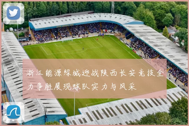 浙江能源绿城迎战陕西长安竞技全力争胜展现球队实力与风采