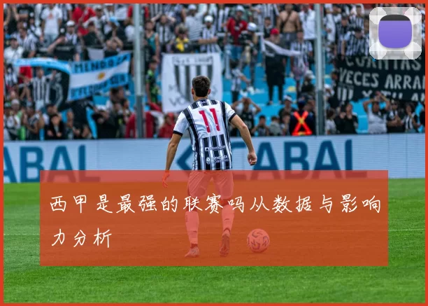 西甲是最强的联赛吗从数据与影响力分析