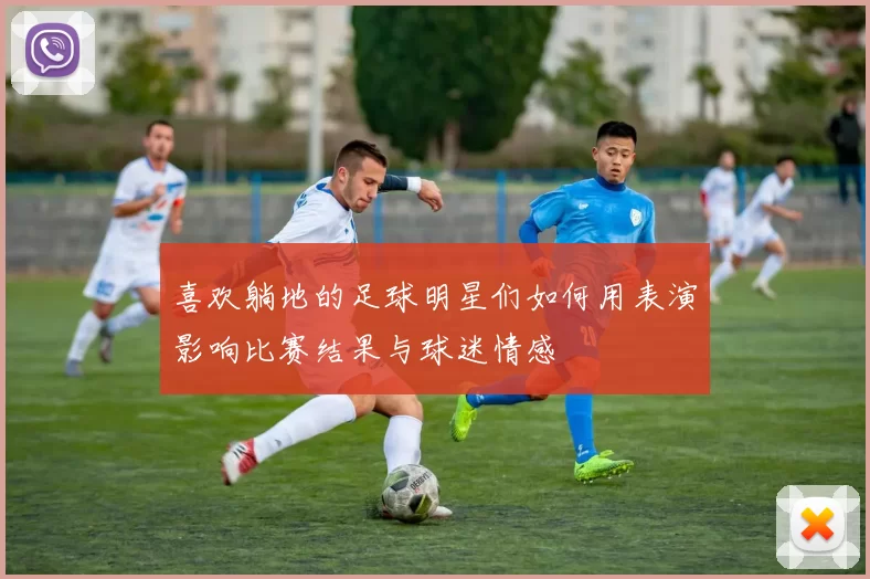 喜欢躺地的足球明星们如何用表演影响比赛结果与球迷情感