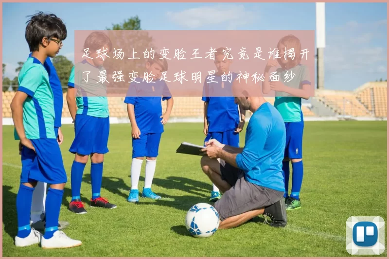 足球场上的变脸王者究竟是谁揭开了最强变脸足球明星的神秘面纱
