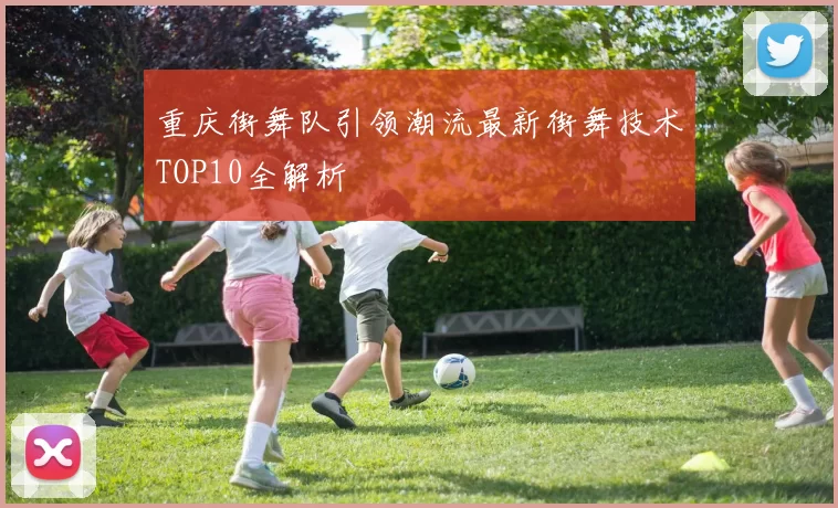 重庆街舞队引领潮流最新街舞技术TOP10全解析