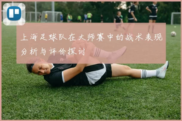 上海足球队在大师赛中的战术表现分析与评价探讨