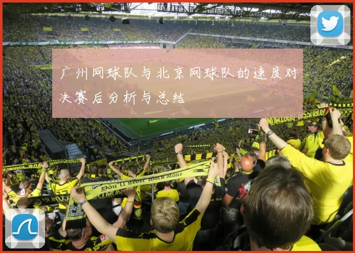 广州网球队与北京网球队的速度对决赛后分析与总结