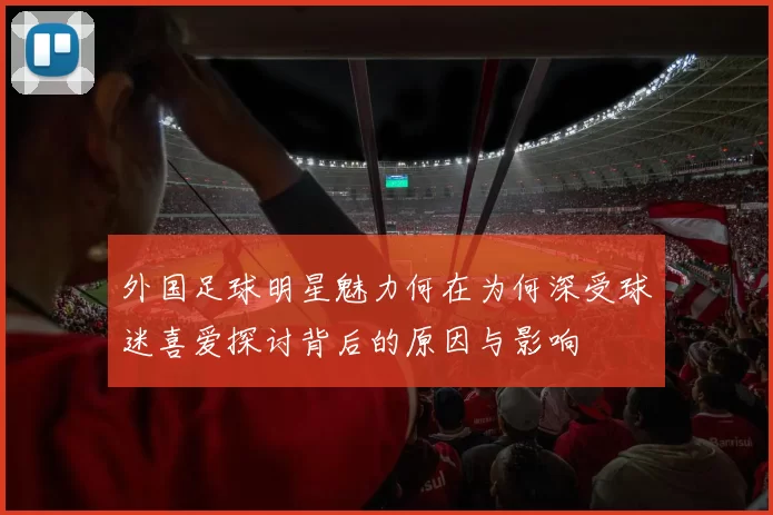 外国足球明星魅力何在为何深受球迷喜爱探讨背后的原因与影响