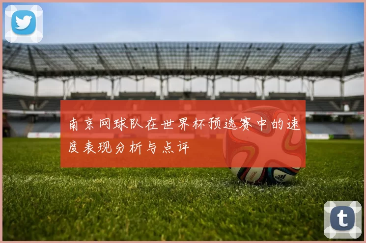 南京网球队在世界杯预选赛中的速度表现分析与点评