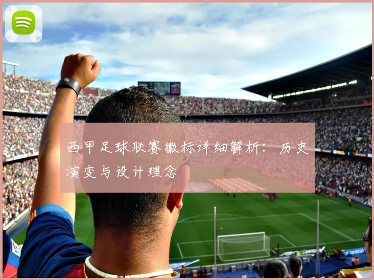 西甲足球联赛徽标详细解析：历史演变与设计理念