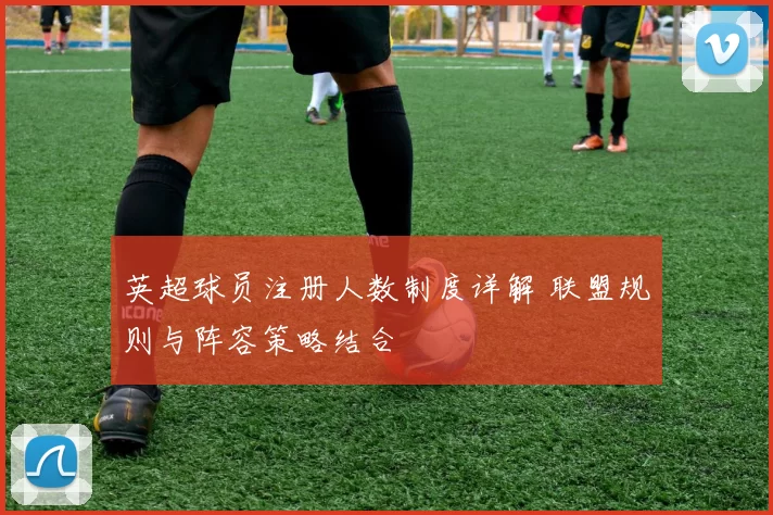 英超球员注册人数制度详解 联盟规则与阵容策略结合