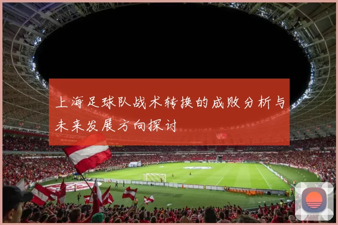 上海足球队战术转换的成败分析与未来发展方向探讨