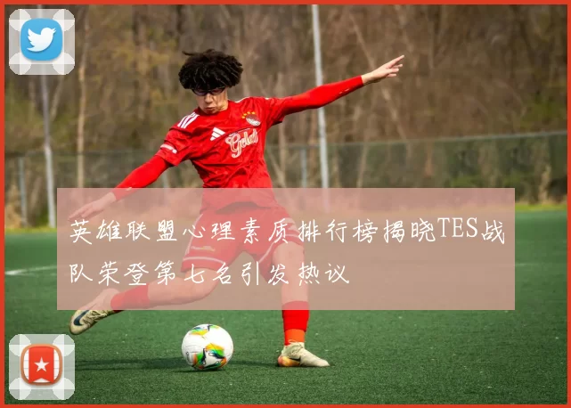 英雄联盟心理素质排行榜揭晓TES战队荣登第七名引发热议