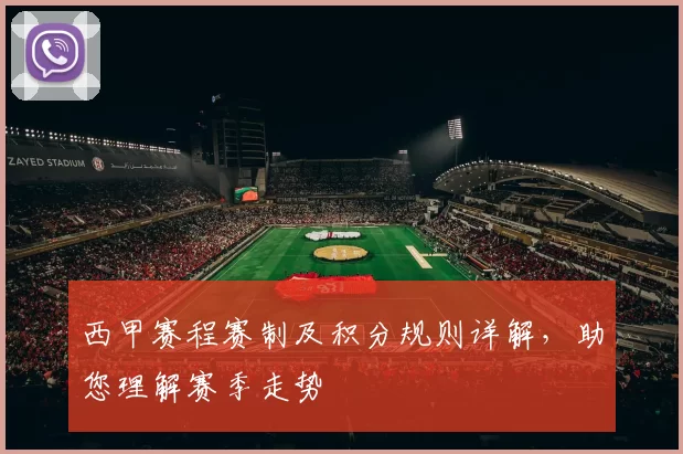 西甲赛程赛制及积分规则详解，助您理解赛季走势