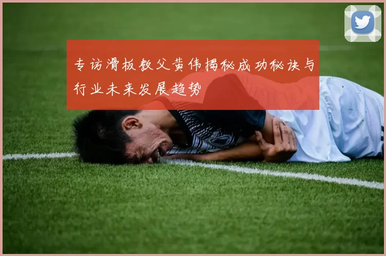 专访滑板教父黄伟揭秘成功秘诀与行业未来发展趋势
