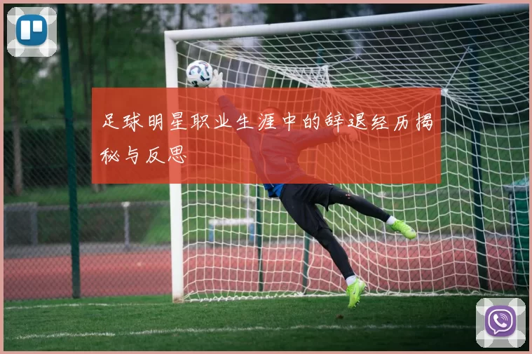 足球明星职业生涯中的辞退经历揭秘与反思