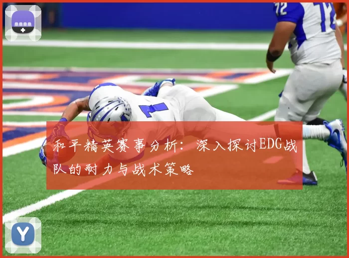 和平精英赛事分析：深入探讨EDG战队的耐力与战术策略