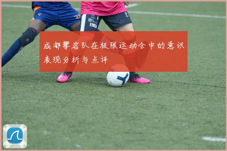 成都攀岩队在极限运动会中的意识表现分析与点评