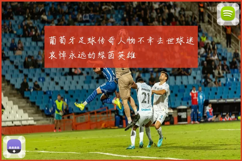 葡萄牙足球传奇人物不幸去世球迷哀悼永远的绿茵英雄