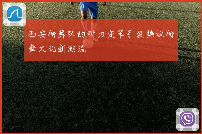 西安街舞队的耐力变革引发热议街舞文化新潮流