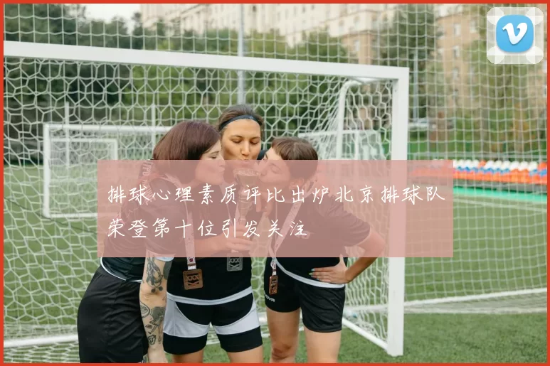 排球心理素质评比出炉北京排球队荣登第十位引发关注