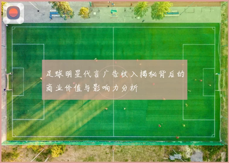 足球明星代言广告收入揭秘背后的商业价值与影响力分析