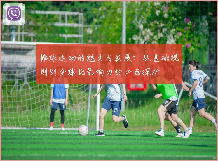 棒球运动的魅力与发展：从基础规则到全球化影响力的全面探析